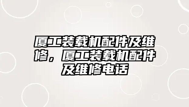 廈工裝載機配件及維修，廈工裝載機配件及維修電話