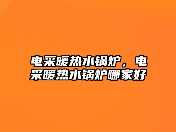 電采暖熱水鍋爐，電采暖熱水鍋爐哪家好