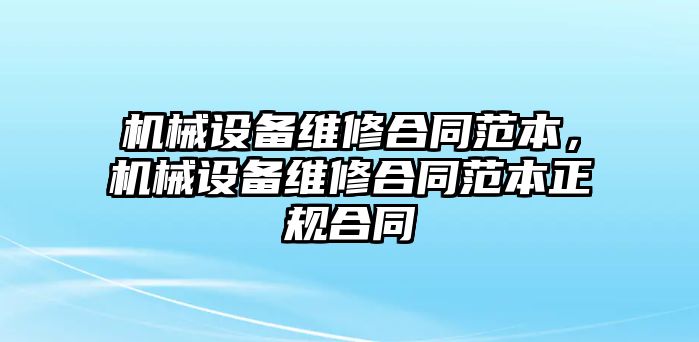 機械設(shè)備維修合同范本，機械設(shè)備維修合同范本正規(guī)合同