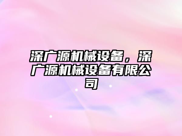 深廣源機械設(shè)備，深廣源機械設(shè)備有限公司