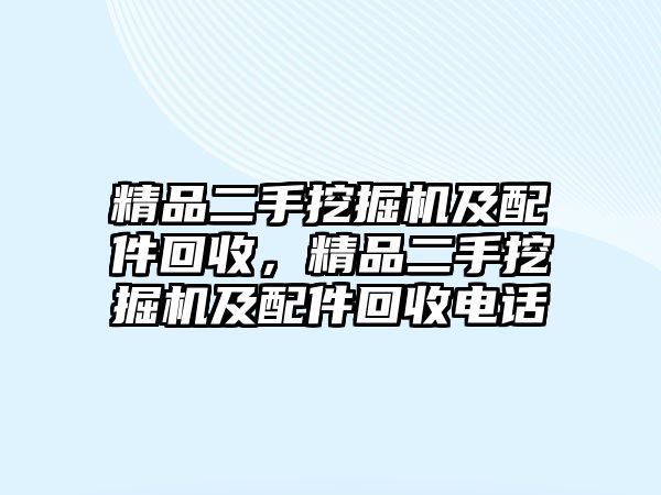 精品二手挖掘機(jī)及配件回收，精品二手挖掘機(jī)及配件回收電話