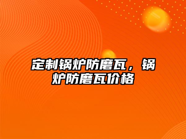 定制鍋爐防磨瓦，鍋爐防磨瓦價(jià)格