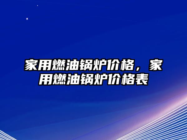 家用燃油鍋爐價格，家用燃油鍋爐價格表