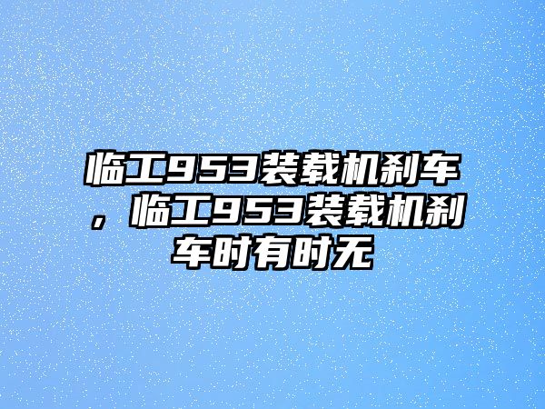 臨工953裝載機剎車，臨工953裝載機剎車時有時無