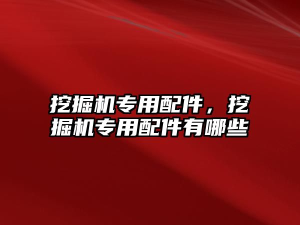 挖掘機專用配件，挖掘機專用配件有哪些