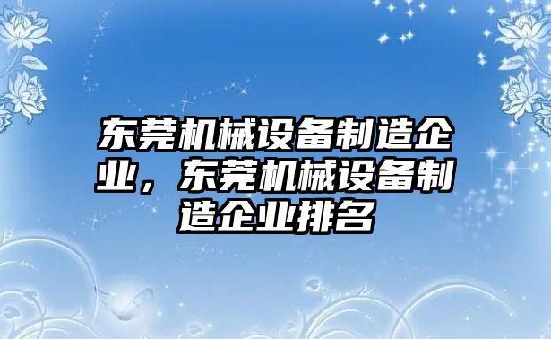 東莞機(jī)械設(shè)備制造企業(yè)，東莞機(jī)械設(shè)備制造企業(yè)排名