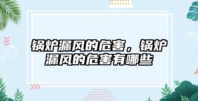 鍋爐漏風(fēng)的危害，鍋爐漏風(fēng)的危害有哪些