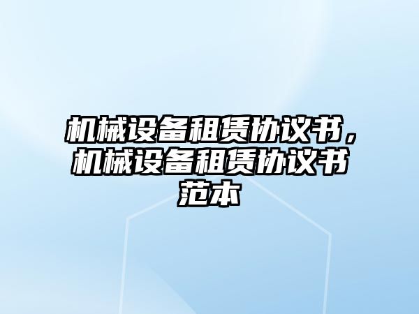 機械設備租賃協(xié)議書，機械設備租賃協(xié)議書范本