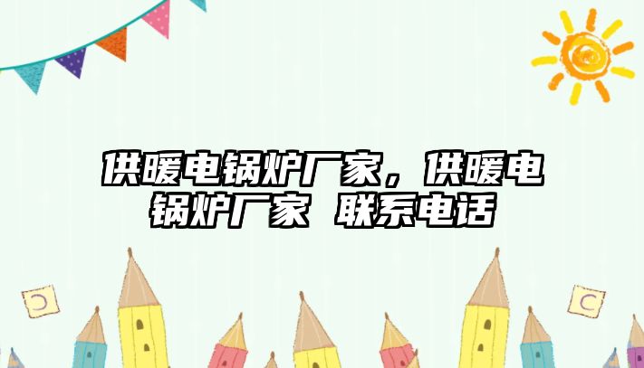 供暖電鍋爐廠家，供暖電鍋爐廠家 聯(lián)系電話