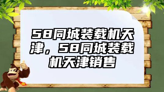 58同城裝載機(jī)天津，58同城裝載機(jī)天津銷售