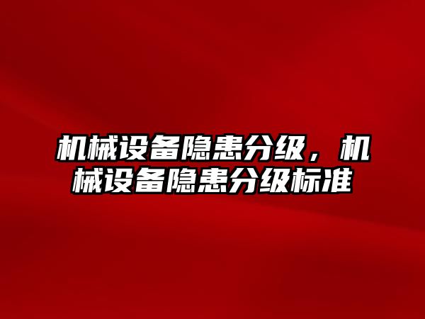 機(jī)械設(shè)備隱患分級(jí)，機(jī)械設(shè)備隱患分級(jí)標(biāo)準(zhǔn)