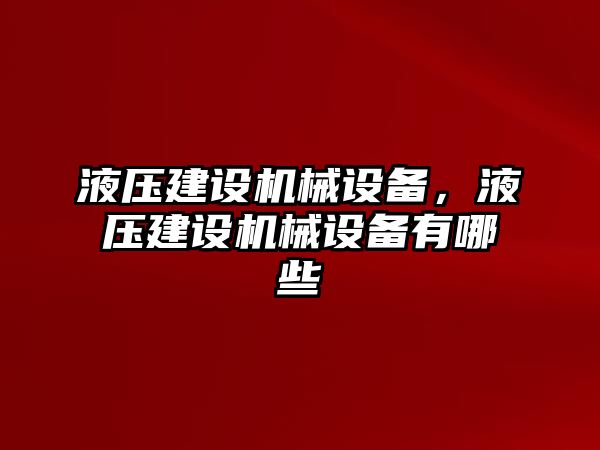 液壓建設(shè)機(jī)械設(shè)備，液壓建設(shè)機(jī)械設(shè)備有哪些