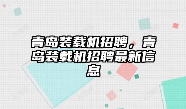 青島裝載機招聘，青島裝載機招聘最新信息