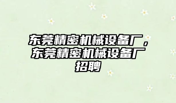 東莞精密機械設(shè)備廠，東莞精密機械設(shè)備廠招聘