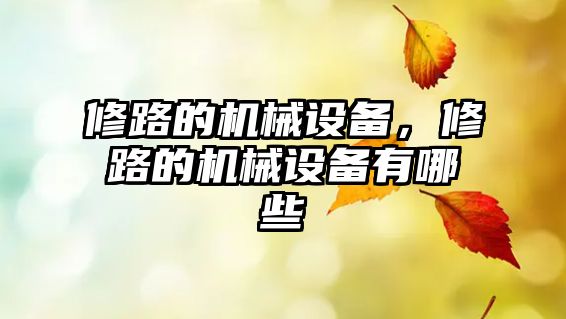 修路的機械設(shè)備，修路的機械設(shè)備有哪些