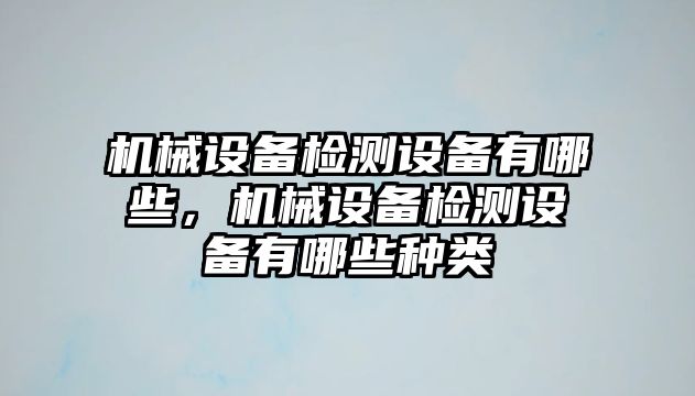 機(jī)械設(shè)備檢測(cè)設(shè)備有哪些，機(jī)械設(shè)備檢測(cè)設(shè)備有哪些種類