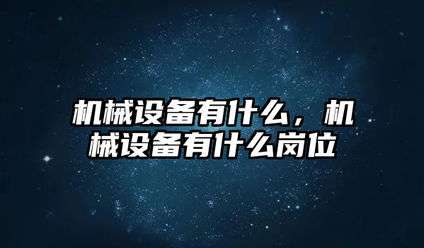 機(jī)械設(shè)備有什么，機(jī)械設(shè)備有什么崗位