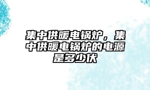 集中供暖電鍋爐，集中供暖電鍋爐的電源是多少伏