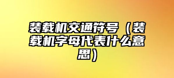 裝載機(jī)交通符號（裝載機(jī)字母代表什么意思）