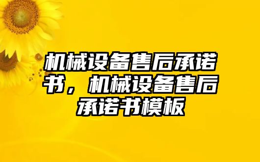 機(jī)械設(shè)備售后承諾書，機(jī)械設(shè)備售后承諾書模板