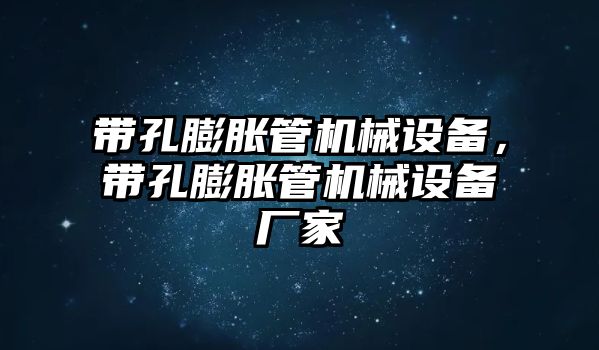 帶孔膨脹管機(jī)械設(shè)備，帶孔膨脹管機(jī)械設(shè)備廠家