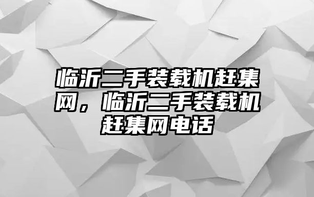 臨沂二手裝載機趕集網(wǎng)，臨沂二手裝載機趕集網(wǎng)電話