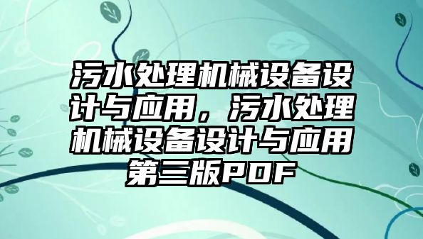 污水處理機(jī)械設(shè)備設(shè)計(jì)與應(yīng)用，污水處理機(jī)械設(shè)備設(shè)計(jì)與應(yīng)用第三版PDF