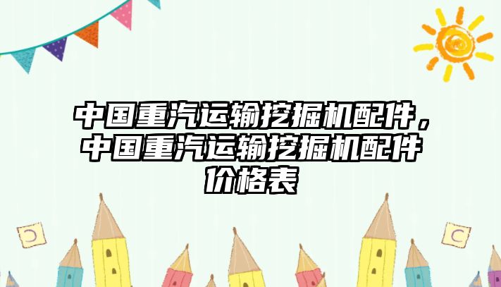 中國重汽運(yùn)輸挖掘機(jī)配件，中國重汽運(yùn)輸挖掘機(jī)配件價(jià)格表