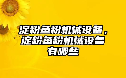 淀粉魚粉機(jī)械設(shè)備，淀粉魚粉機(jī)械設(shè)備有哪些