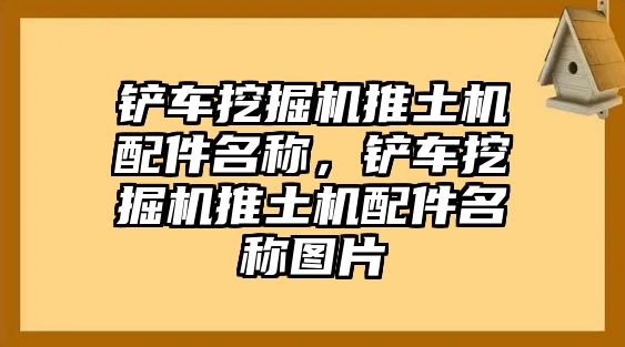 鏟車挖掘機推土機配件名稱，鏟車挖掘機推土機配件名稱圖片