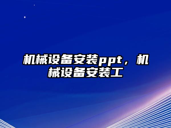 機(jī)械設(shè)備安裝ppt，機(jī)械設(shè)備安裝工