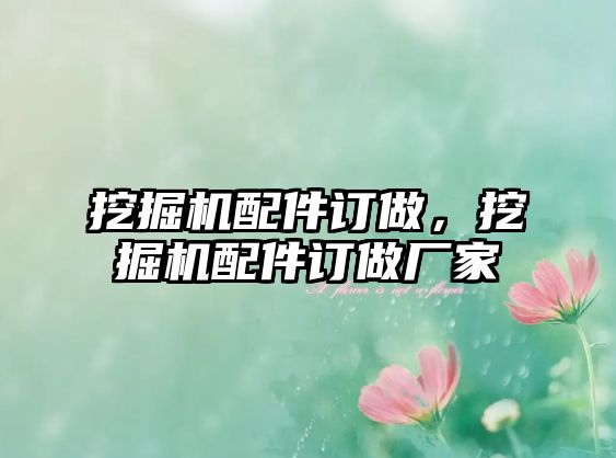 挖掘機配件訂做，挖掘機配件訂做廠家