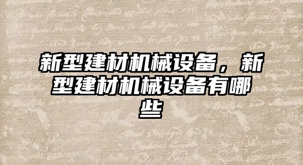 新型建材機(jī)械設(shè)備，新型建材機(jī)械設(shè)備有哪些