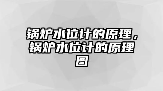 鍋爐水位計的原理，鍋爐水位計的原理圖