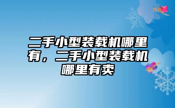 二手小型裝載機(jī)哪里有，二手小型裝載機(jī)哪里有賣