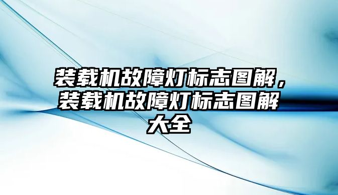 裝載機(jī)故障燈標(biāo)志圖解，裝載機(jī)故障燈標(biāo)志圖解大全