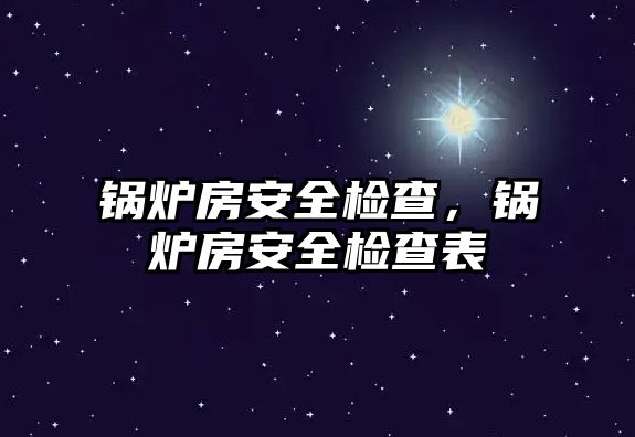 鍋爐房安全檢查，鍋爐房安全檢查表