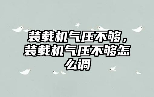 裝載機氣壓不夠，裝載機氣壓不夠怎么調(diào)