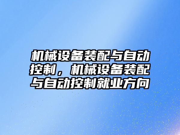 機械設(shè)備裝配與自動控制，機械設(shè)備裝配與自動控制就業(yè)方向