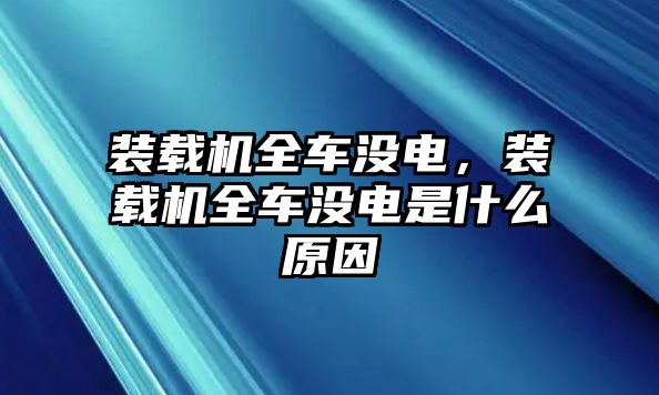 裝載機(jī)全車沒電，裝載機(jī)全車沒電是什么原因