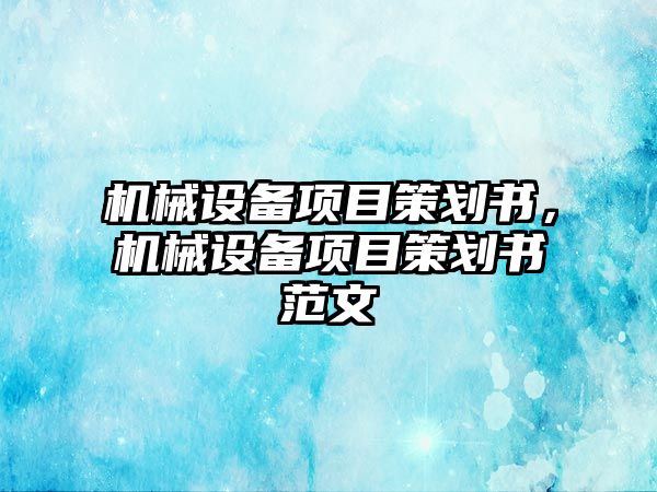 機械設備項目策劃書，機械設備項目策劃書范文