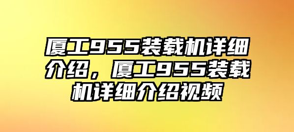 廈工955裝載機詳細(xì)介紹，廈工955裝載機詳細(xì)介紹視頻