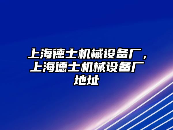 上海德士機(jī)械設(shè)備廠(chǎng)，上海德士機(jī)械設(shè)備廠(chǎng)地址