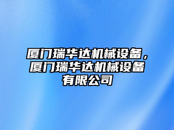 廈門瑞華達(dá)機(jī)械設(shè)備，廈門瑞華達(dá)機(jī)械設(shè)備有限公司