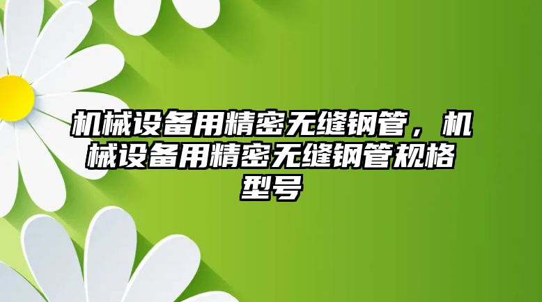 機械設備用精密無縫鋼管，機械設備用精密無縫鋼管規(guī)格型號