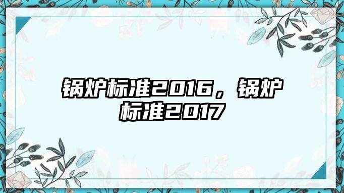 鍋爐標(biāo)準(zhǔn)2016，鍋爐標(biāo)準(zhǔn)2017