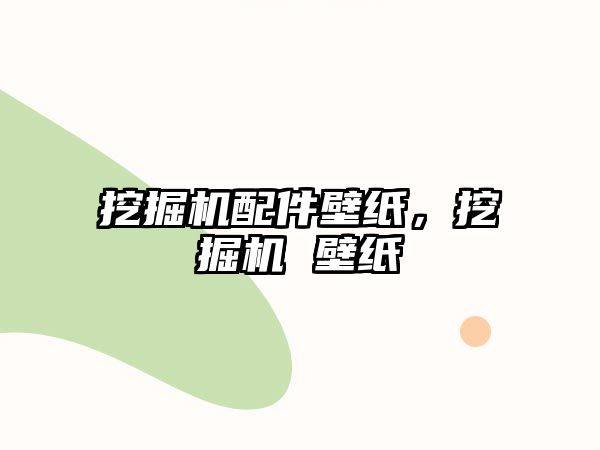 挖掘機配件壁紙，挖掘機 壁紙