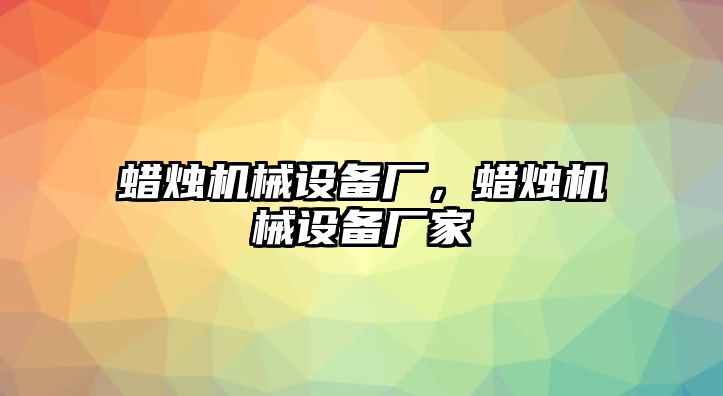 蠟燭機(jī)械設(shè)備廠，蠟燭機(jī)械設(shè)備廠家