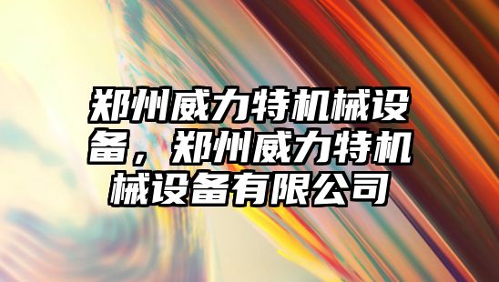 鄭州威力特機械設(shè)備，鄭州威力特機械設(shè)備有限公司