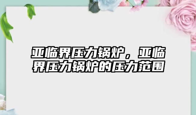 亞臨界壓力鍋爐，亞臨界壓力鍋爐的壓力范圍